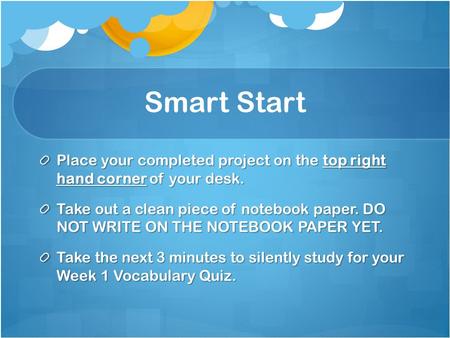 Smart Start Place your completed project on the top right hand corner of your desk. Take out a clean piece of notebook paper. DO NOT WRITE ON THE NOTEBOOK.