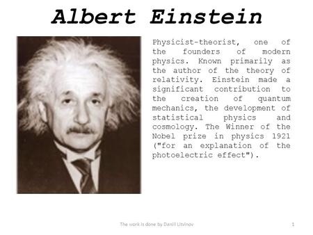Physicist-theorist, one of the founders of modern physics. Known primarily as the author of the theory of relativity. Einstein made a significant contribution.