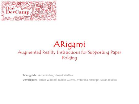ARigami Augmented Reality Instructions for Supporting Paper Folding Teamguide: Amar Kalloe, Harold Weffers Developer: Florian Windolf, Rubén Guerra, Veronika.