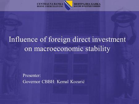 Influence of foreign direct investment on macroeconomic stability Presenter: Governor CBBH: Kemal Kozarić.