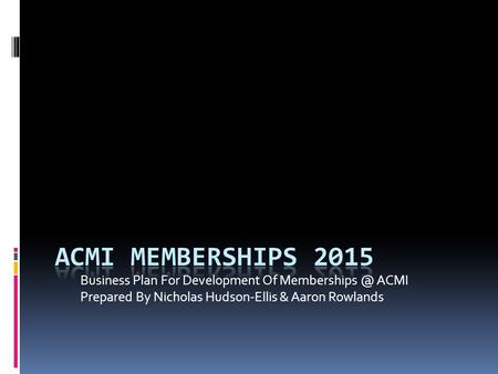 Business Plan For Development Of ACMI Prepared By Nicholas Hudson-Ellis & Aaron Rowlands.