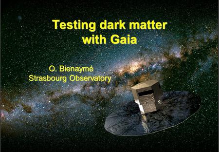 Gaia – Revue des Exigences préliminaires 1 Testing dark matter with Gaia O. Bienaymé O. Bienaymé Strasbourg Observatory.