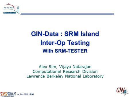A. Sim, CRD, L B N L GIN-Data : SRM Island Inter-Op Testing With SRM-TESTER Alex Sim, Vijaya Natarajan Computational Research Division Lawrence Berkeley.