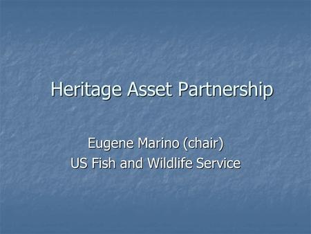 Heritage Asset Partnership Eugene Marino (chair) US Fish and Wildlife Service.