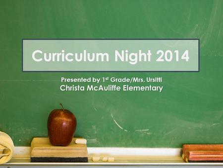 Curriculum Night 2014 Presented by 1 st Grade/Mrs. Ursitti Christa McAuliffe Elementary.