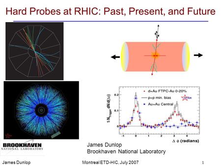 James DunlopMontreal ETD-HIC, July 20071 Hard Probes at RHIC: Past, Present, and Future James Dunlop Brookhaven National Laboratory.