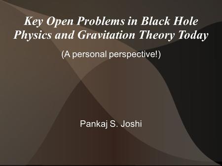 Key Open Problems in Black Hole Physics and Gravitation Theory Today (A personal perspective!) Pankaj S. Joshi.