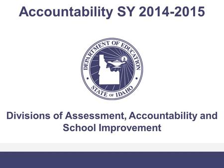 Accountability SY 2014-2015 Divisions of Assessment, Accountability and School Improvement.