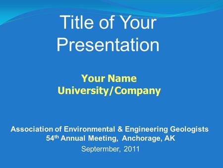 Title of Your Presentation Your Name University/Company Association of Environmental & Engineering Geologists 54 th Annual Meeting, Anchorage, AK Septermber,