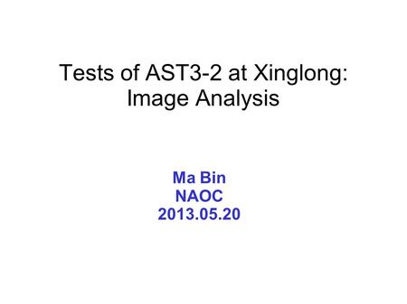 Tests of AST3-2 at Xinglong: Image Analysis Ma Bin NAOC 2013.05.20.