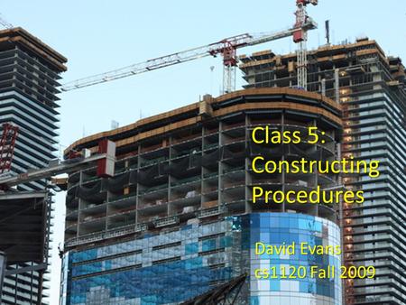 Class 5: Constructing Procedures David Evans cs1120 Fall 2009.