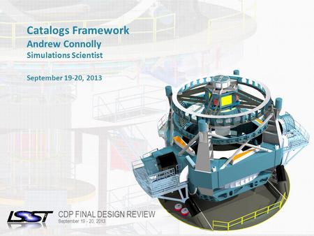 1 FINAL DESIGN REVIEW | TUCSON, AZ | OCTOBER 21-25, 2013 Name of Meeting Location Date - Change in Slide Master Catalogs Framework Andrew Connolly Simulations.