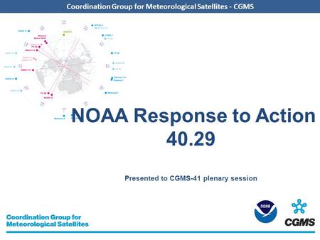 Coordination Group for Meteorological Satellites - CGMS NOAA Response to Action 40.29 Presented to CGMS-41 plenary session.