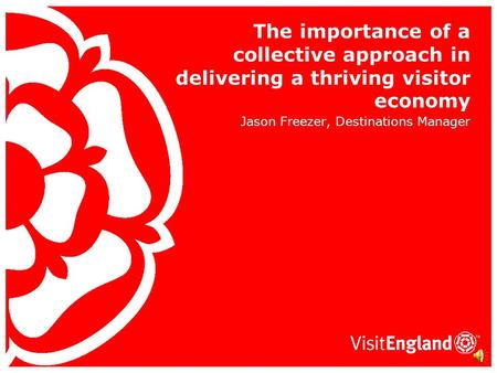 The importance of a collective approach in delivering a thriving visitor economy Jason Freezer, Destinations Manager.