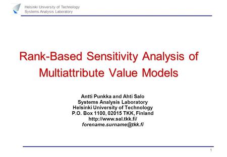 1 Helsinki University of Technology Systems Analysis Laboratory Rank-Based Sensitivity Analysis of Multiattribute Value Models Antti Punkka and Ahti Salo.