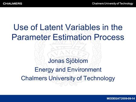 MODEGAT 2009-09-14 Chalmers University of Technology Use of Latent Variables in the Parameter Estimation Process Jonas Sjöblom Energy and Environment Chalmers.