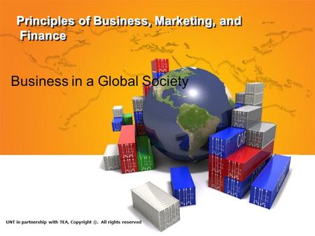Principles of Business, Marketing, and Finance Business in a Global Society UNT in partnership with TEA, Copyright ©. All rights reserved.