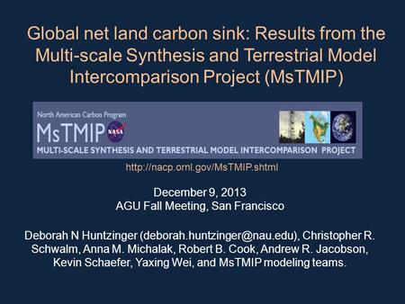 Global net land carbon sink: Results from the Multi-scale Synthesis and Terrestrial Model Intercomparison Project (MsTMIP) December 9, 2013 AGU Fall Meeting,