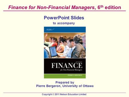Copyright © 2011 Nelson Education Limited Finance for Non-Financial Managers, 6 th edition PowerPoint Slides to accompany Prepared by Pierre Bergeron,