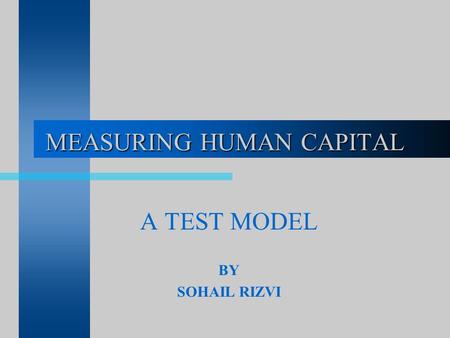 MEASURING HUMAN CAPITAL A TEST MODEL BY SOHAIL RIZVI.