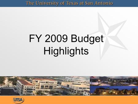 FY 2009 Budget Highlights. FY 2009 Operating Budget UTSA’s strategic goals provide the framework for budget priorities: – –budget plan focuses on the.