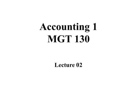 Accounting 1 MGT 130 Lecture 02. Overview of Lecture 01 Lecture 02.