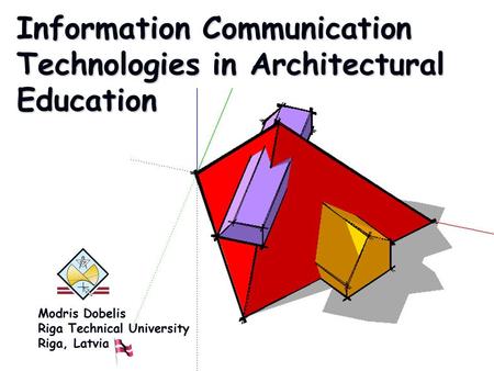 Information Communication Technologies in Architectural Education Modris Dobelis Riga Technical University Riga, Latvia.