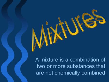 Mixtures A mixture is a combination of two or more substances that are not chemically combined.