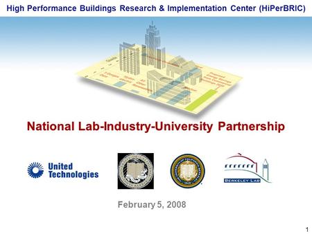 1 High Performance Buildings Research & Implementation Center (HiPerBRIC) National Lab-Industry-University Partnership February 5, 2008.