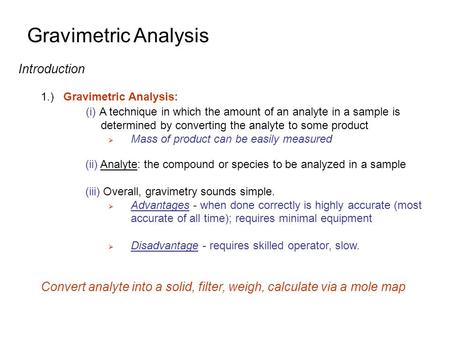 Gravimetric Analysis Introduction 1.)Gravimetric Analysis: (i) A technique in which the amount of an analyte in a sample is determined by converting the.