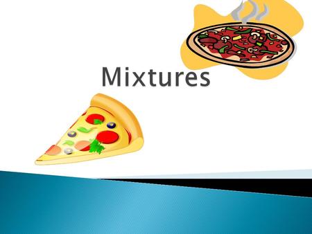  A mixture is a combination of two or more substances that are not chemically combined.  Like…. pizza! The cheese and tomato sauce do not react when.