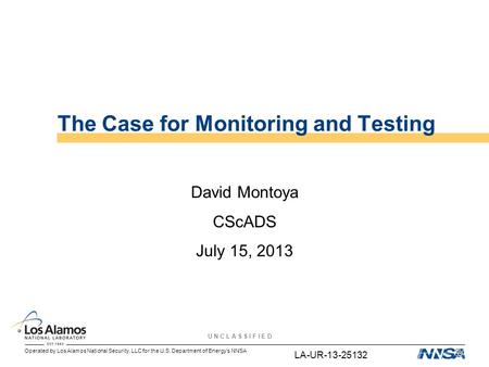 Operated by Los Alamos National Security, LLC for the U.S. Department of Energy’s NNSA U N C L A S S I F I E D The Case for Monitoring and Testing David.