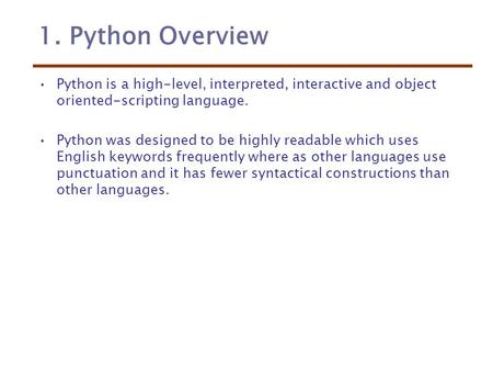 1. Python Overview Python is a high-level, interpreted, interactive and object oriented-scripting language. Python was designed to be highly readable which.