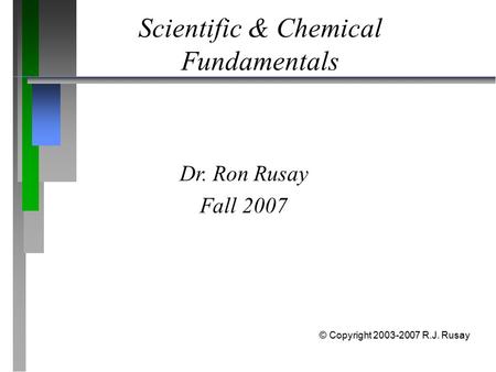Scientific & Chemical Fundamentals Dr. Ron Rusay Fall 2007 © Copyright 2003-2007 R.J. Rusay.