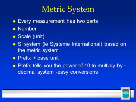 Metric System l Every measurement has two parts l Number l Scale (unit) l SI system (le Systeme International) based on the metric system l Prefix + base.