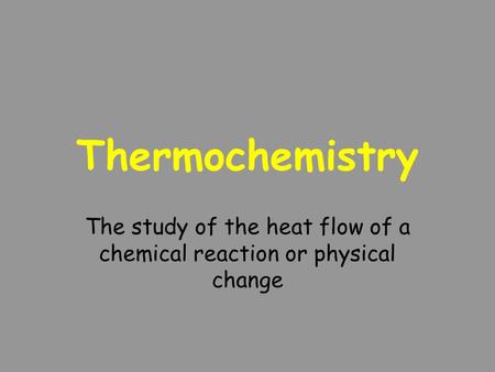 The study of the heat flow of a chemical reaction or physical change