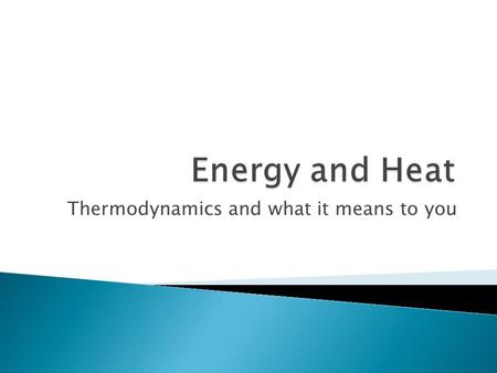 Thermodynamics and what it means to you.  Energy: Ability to do work or produce heat  First Law of Thermodynamics: Law of conservation of energy  Heat:
