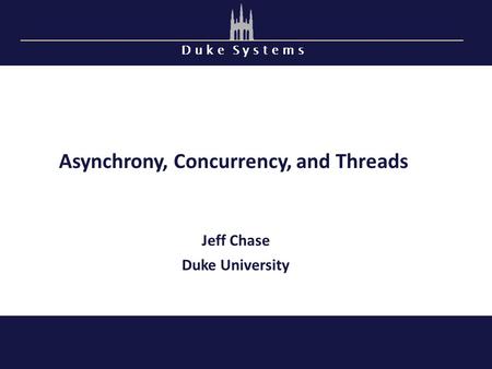 D u k e S y s t e m s Asynchrony, Concurrency, and Threads Jeff Chase Duke University.