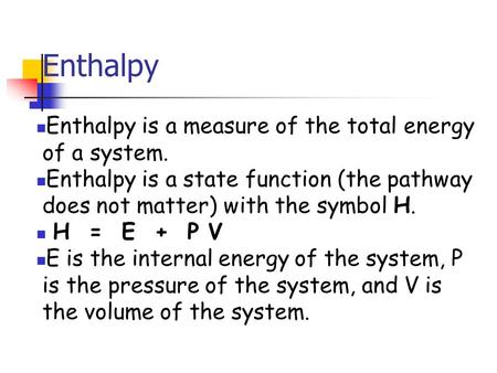 Enthalpy Enthalpy is a measure of the total energy of a system. Enthalpy is a state function (the pathway does not matter) with the symbol H. H = E + P.