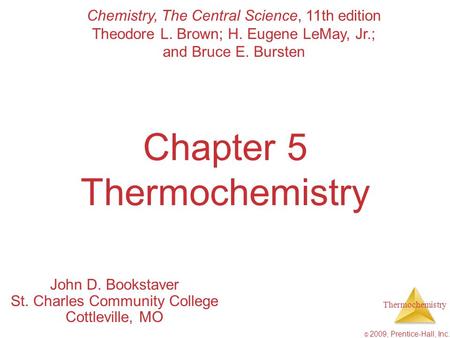 Thermochemistry © 2009, Prentice-Hall, Inc. Chapter 5 Thermochemistry John D. Bookstaver St. Charles Community College Cottleville, MO Chemistry, The Central.