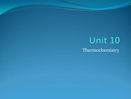 Unit 10 Thermochemistry.