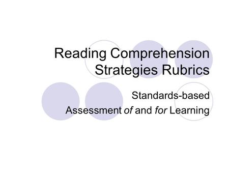 Reading Comprehension Strategies Rubrics Standards-based Assessment of and for Learning.
