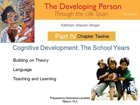 Kathleen Stassen Berger Prepared by Madeleine Lacefield Tattoon, M.A. 1 Part IV Cognitive Development: The School Years Chapter Twelve Building on Theory.