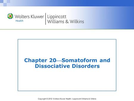 Copyright © 2012 Wolters Kluwer Health | Lippincott Williams & Wilkins Chapter 20Somatoform and Dissociative Disorders.