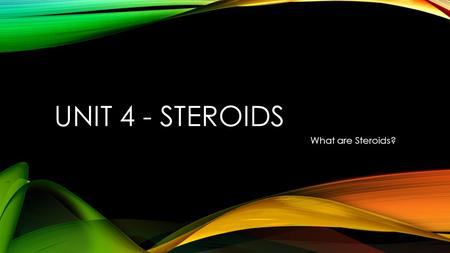 Unit 4 - Steroids What are Steroids?.