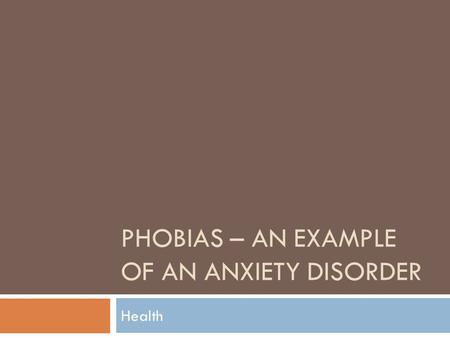 PHOBIAS – AN EXAMPLE OF AN ANXIETY DISORDER Health.