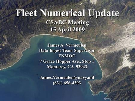 Fleet Numerical Update CSABC Meeting 15 April 2009 James A. Vermeulen Data Ingest Team Supervisor FNMOC 7 Grace Hopper Ave., Stop 1 Monterey, CA 93943.