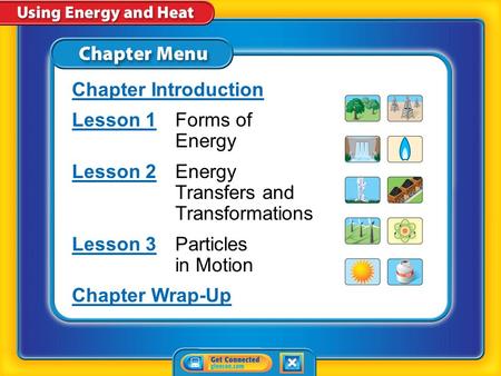 Chapter Menu Chapter Introduction Lesson 1Lesson 1Forms of Energy Lesson 2Lesson 2Energy Transfers and Transformations Lesson 3Lesson 3Particles in Motion.