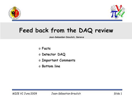 MICE VC June 2009Jean-Sébastien GraulichSlide 1 Feed back from the DAQ review o Facts o Detector DAQ o Important Comments o Bottom line Jean-Sebastien.