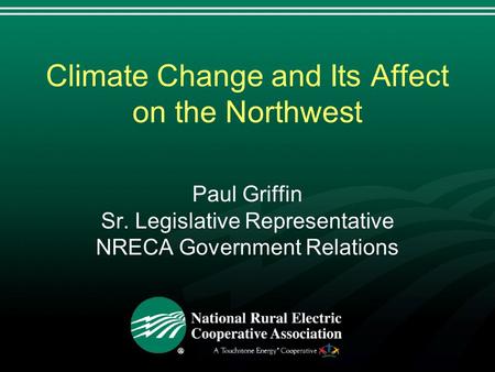 Climate Change and Its Affect on the Northwest Paul Griffin Sr. Legislative Representative NRECA Government Relations.